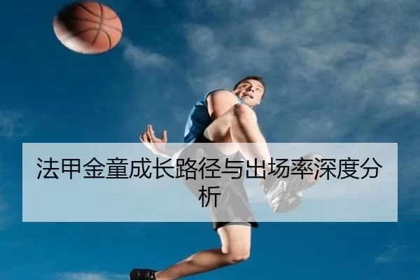 法甲金童成长路径与出场率深度分析